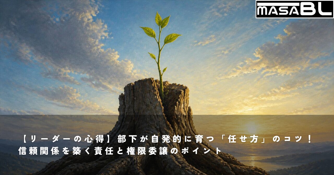 【リーダーの心得】部下が自発的に育つ「任せ方」のコツ！信頼関係を築く責任と権限委譲のポイント